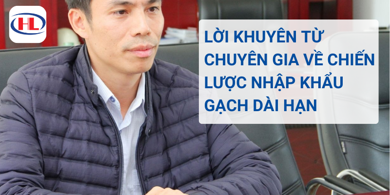 Lời Khuyên Từ Chuyên Gia Về Chiến Lược Nhập Khẩu Gạch Dài Hạn